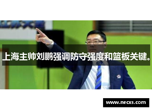 上海主帅刘鹏强调防守强度和篮板关键。